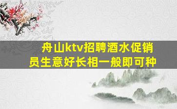 舟山ktv招聘酒水促销员生意好长相一般即可种